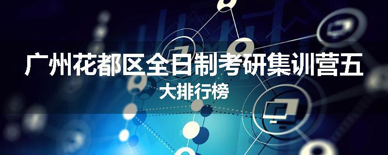 广州花都区全日制考研集训营五大排行榜