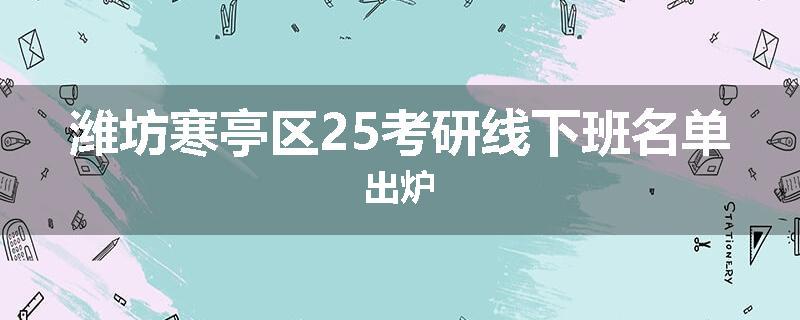 潍坊寒亭区25考研线下班名单出炉