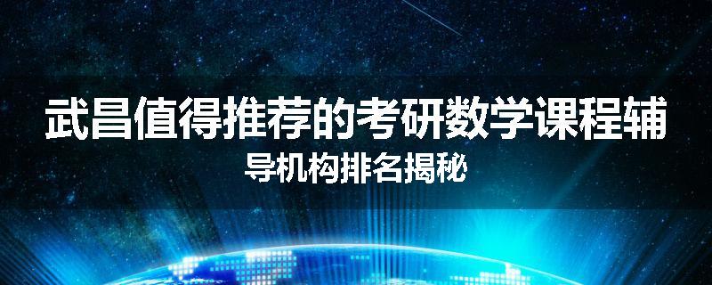 武昌值得推荐的考研数学课程辅导机构排名揭秘
