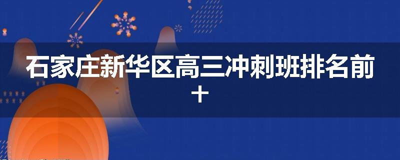 石家庄新华区高三冲刺班排名前十