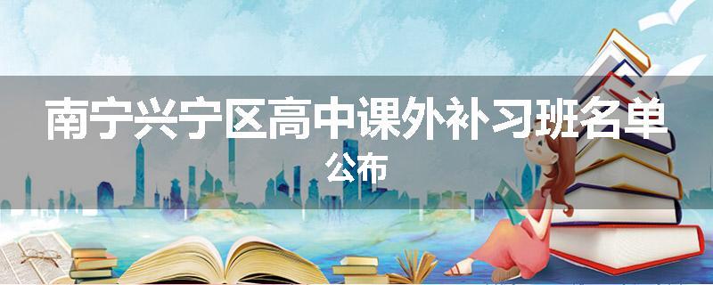 南宁兴宁区高中课外补习班名单公布