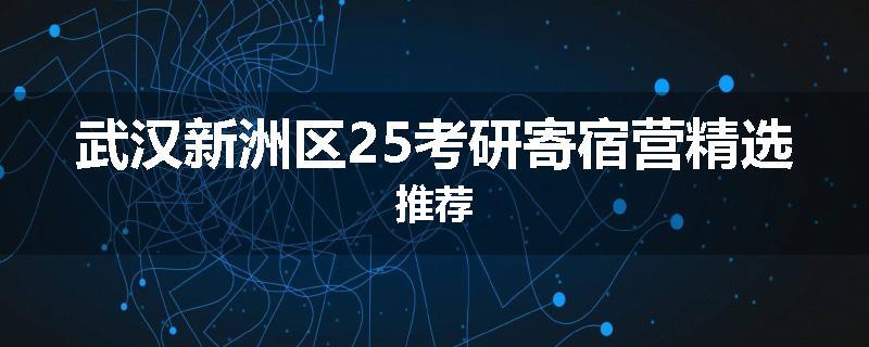 武汉新洲区25考研寄宿营精选推荐