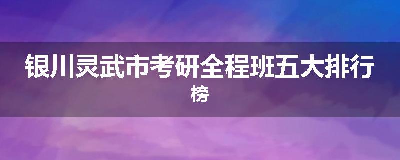 银川灵武市考研全程班五大排行榜