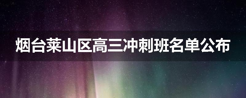 烟台莱山区高三冲刺班名单公布