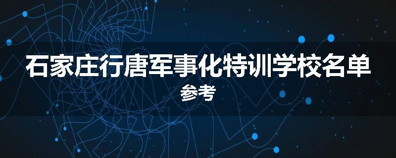 石家庄行唐军事化特训学校名单参考