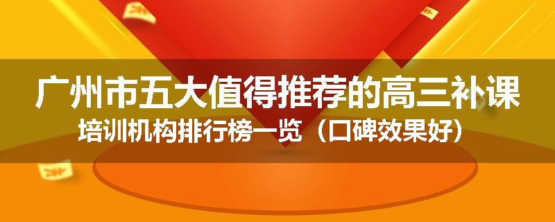 广州市五大值得推荐的高三补课培训机构排行榜一览（口碑效果好）