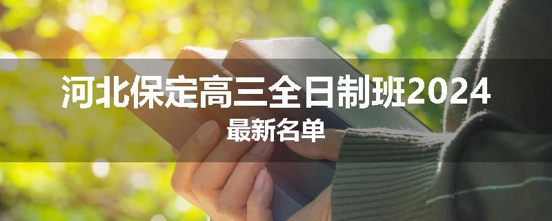 河北保定高三全日制班2024最新名单