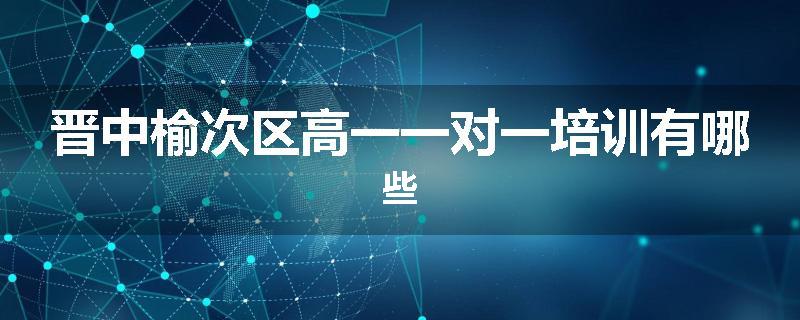 晋中榆次区高一一对一培训有哪些