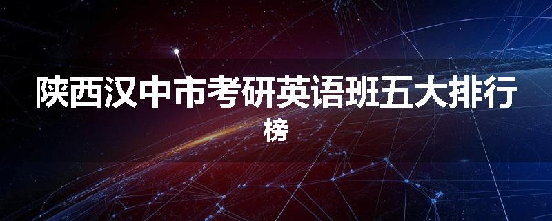 陕西汉中市考研英语班五大排行榜