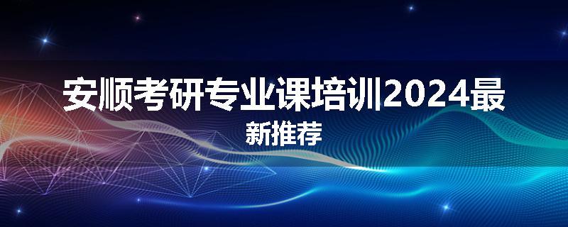 安顺考研专业课培训2024最新推荐