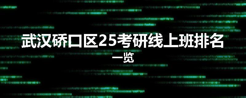 武汉硚口区25考研线上班排名一览