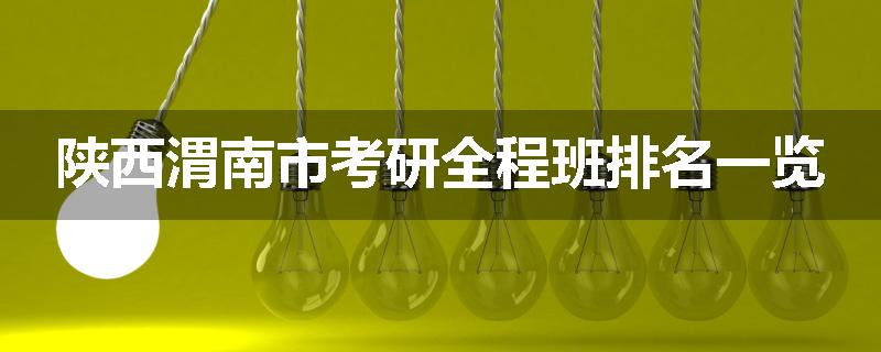 陕西渭南市考研全程班排名一览