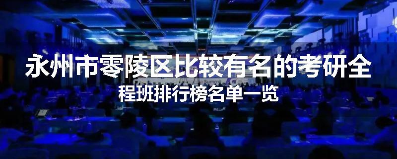 永州市零陵区比较有名的考研全程班排行榜名单一览