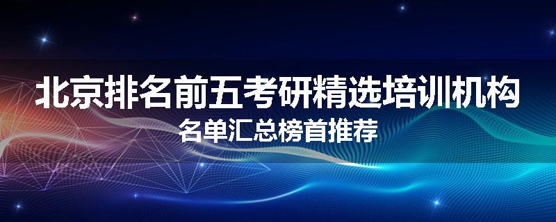 北京排名前五考研精选培训机构名单汇总榜首推荐