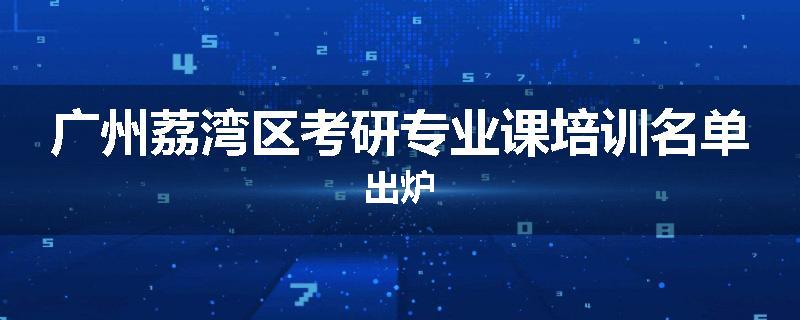 广州荔湾区考研专业课培训名单出炉
