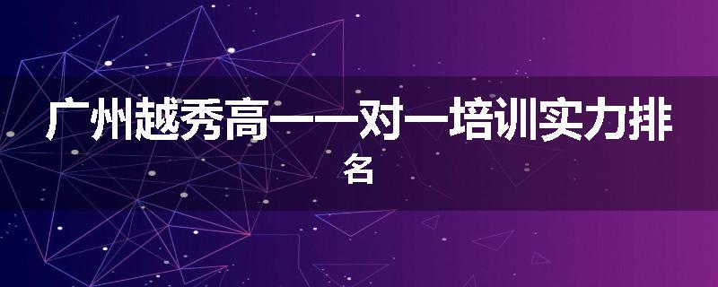 广州越秀高一一对一培训实力排名