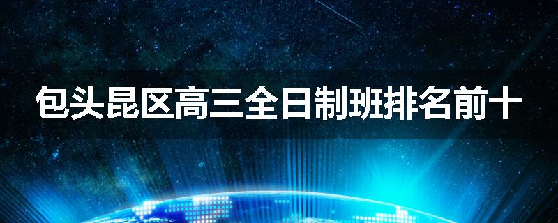 包头昆区高三全日制班排名前十