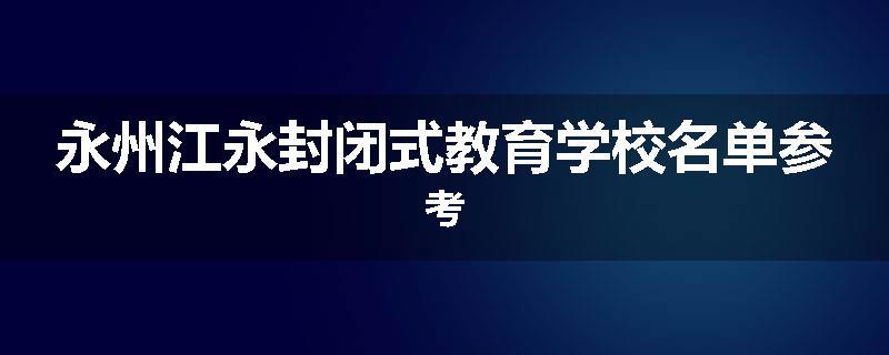 永州江永封闭式教育学校名单参考