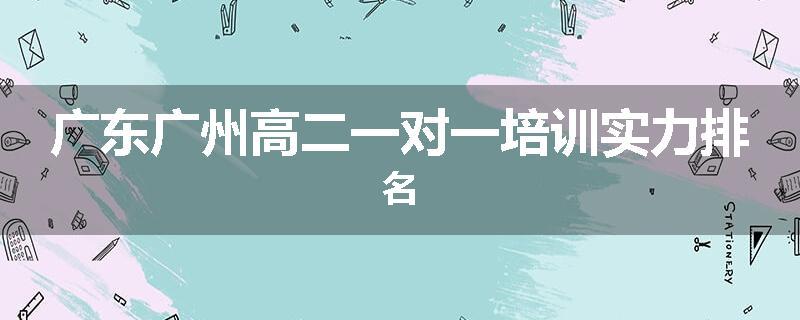 广东广州高二一对一培训实力排名