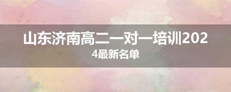 山东济南高二一对一培训2024最新名单