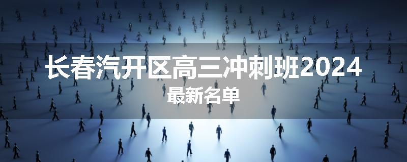 长春汽开区高三冲刺班2024最新名单