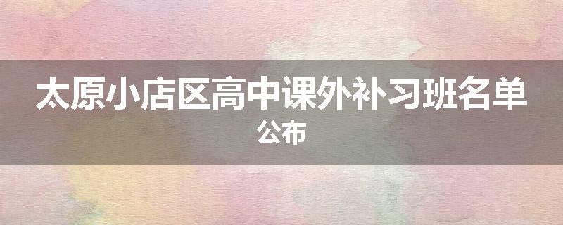 太原小店区高中课外补习班名单公布