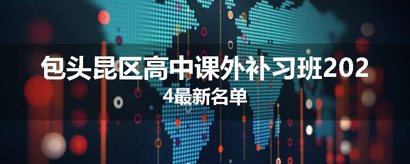 包头昆区高中课外补习班2024最新名单