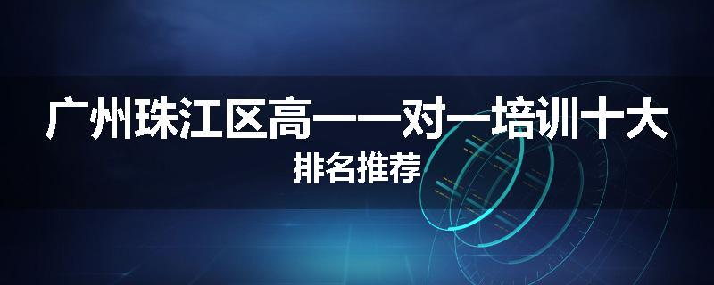 广州珠江区高一一对一培训十大排名推荐
