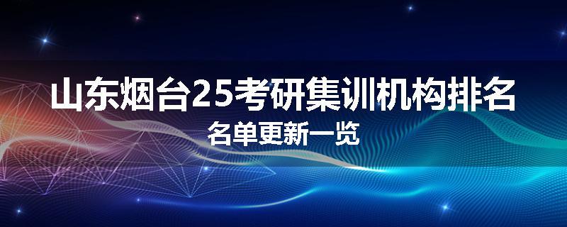 山东烟台25考研集训机构排名名单更新一览