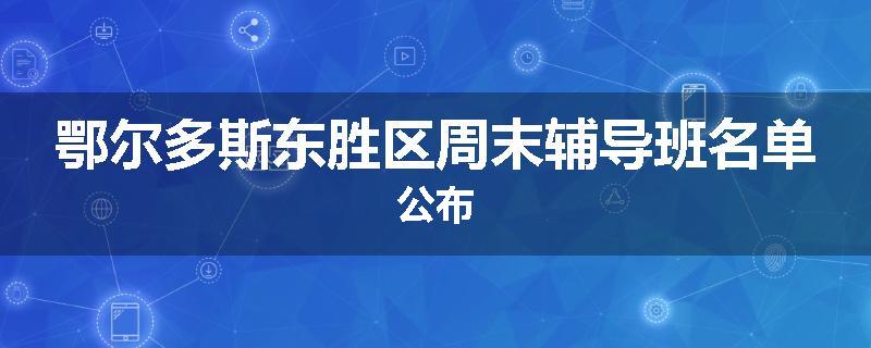 鄂尔多斯东胜区周末辅导班名单公布