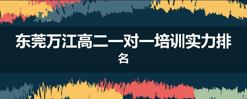 东莞万江高二一对一培训实力排名