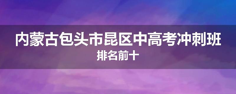 内蒙古包头市昆区中高考冲刺班排名前十