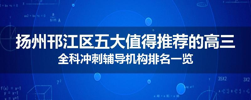 扬州邗江区五大值得推荐的高三全科冲刺辅导机构排名一览