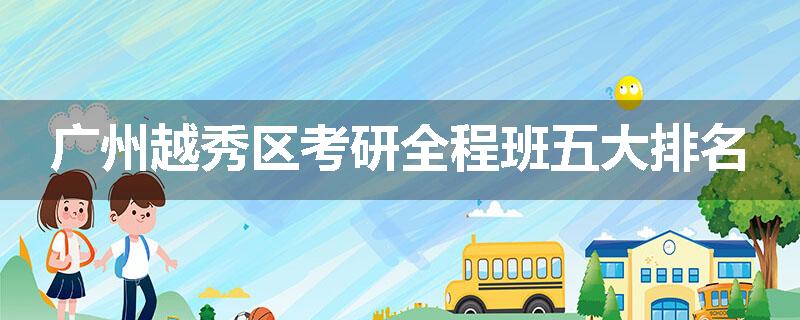 广州越秀区考研全程班五大排名