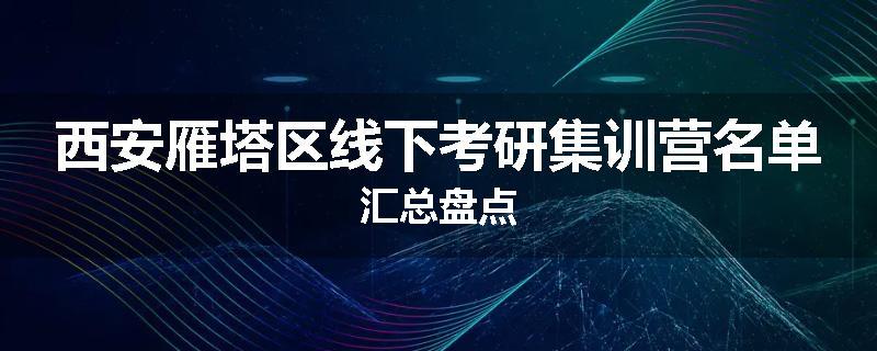 西安雁塔区线下考研集训营名单汇总盘点