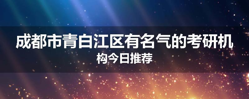 成都市青白江区有名气的考研机构今日推荐