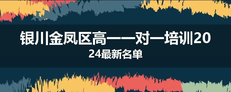 银川金凤区高一一对一培训2024最新名单