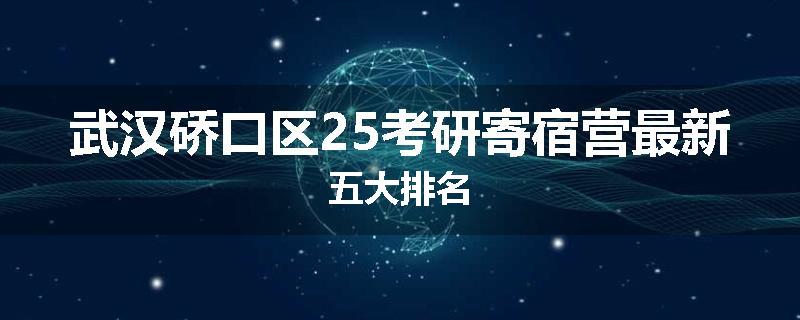 武汉硚口区25考研寄宿营最新五大排名