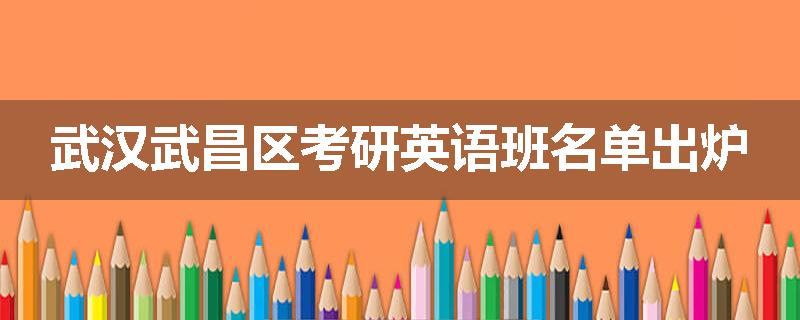 武汉武昌区考研英语班名单出炉