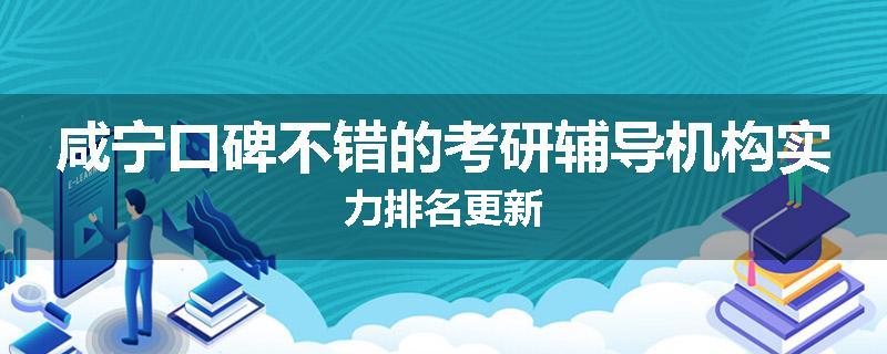 咸宁口碑不错的考研辅导机构实力排名更新