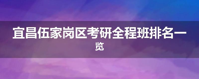宜昌伍家岗区考研全程班排名一览