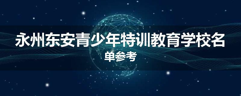 永州东安青少年特训教育学校名单参考