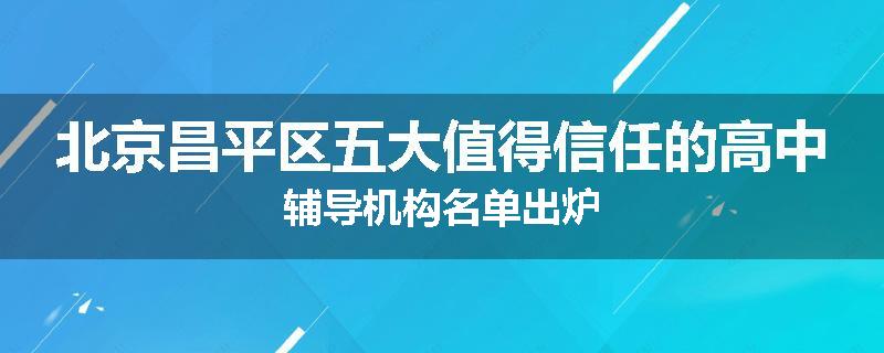 北京昌平区五大值得信任的高中辅导机构名单出炉
