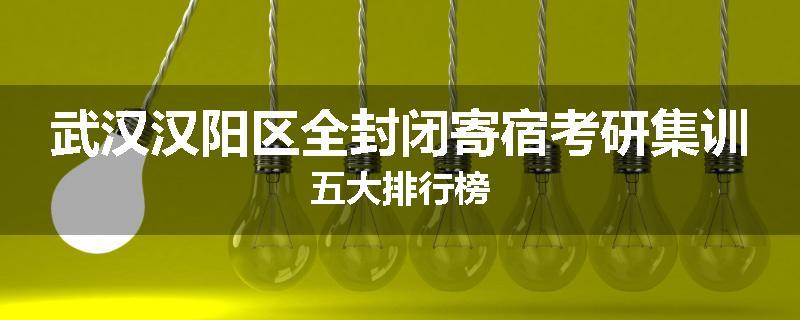 武汉汉阳区全封闭寄宿考研集训五大排行榜