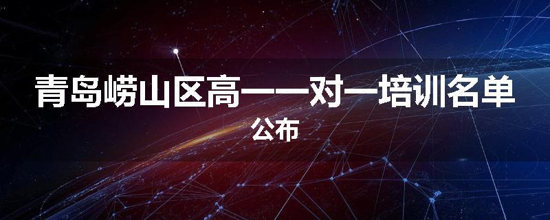 青岛崂山区高一一对一培训名单公布