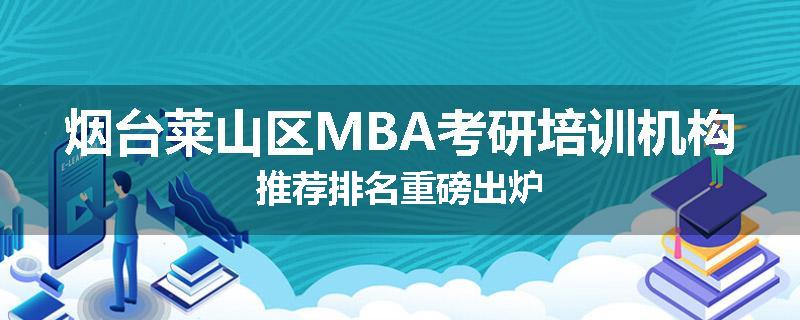 烟台莱山区MBA考研培训机构推荐排名重磅出炉