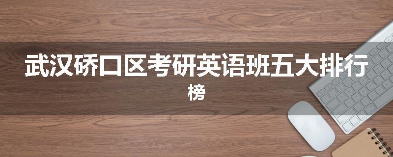 武汉硚口区考研英语班五大排行榜