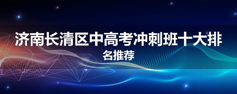 济南长清区中高考冲刺班十大排名推荐