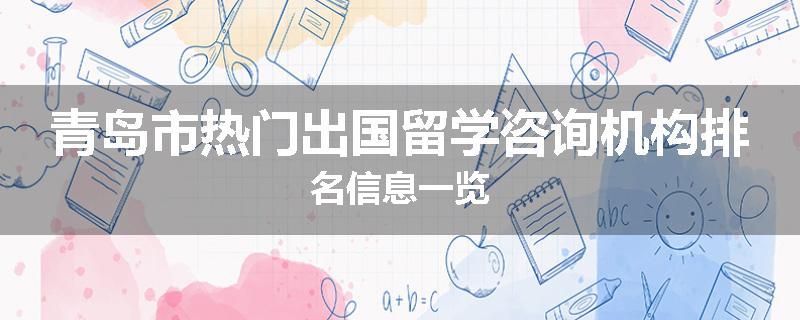 青岛市热门出国留学咨询机构排名信息一览