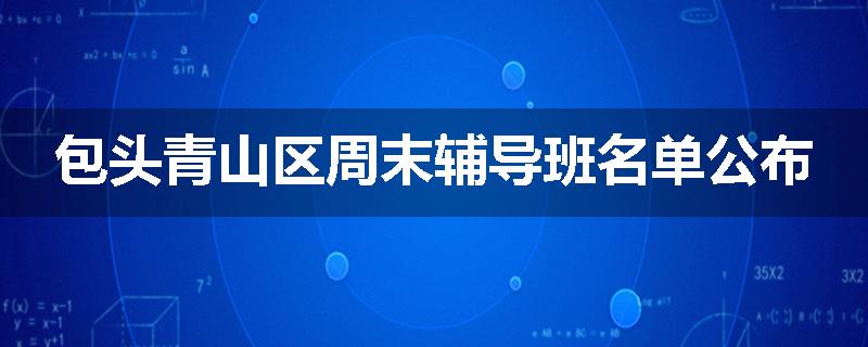 包头青山区周末辅导班名单公布